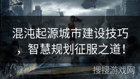 混沌起源城市建设技巧,智慧规划征服之道! 混沌起源城市建设技巧,智慧规划征服之道!