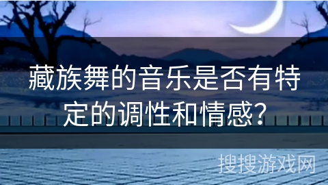 藏族舞的音乐是否有特定的调性和情感？