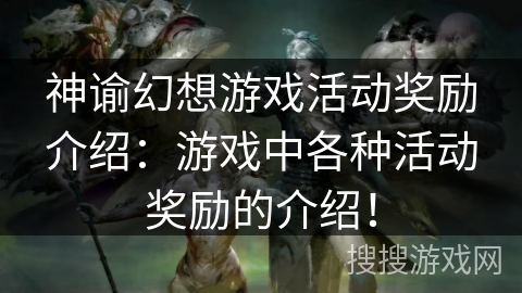 神谕幻想游戏活动奖励介绍：游戏中各种活动奖励的介绍！