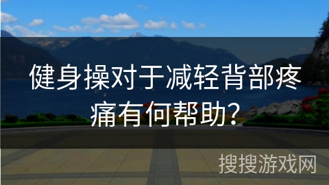健身操对于减轻背部疼痛有何帮助？