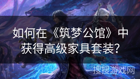 如何在《筑梦公馆》中获得高级家具套装？