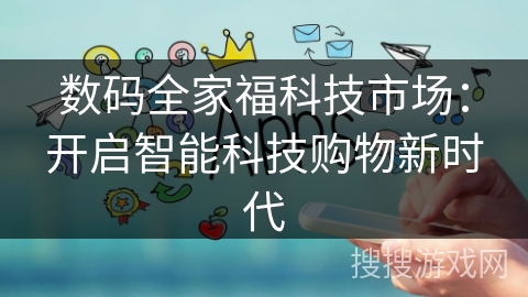数码全家福科技市场：开启智能科技购物新时代