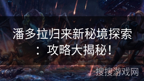 潘多拉归来新秘境探索：攻略大揭秘！