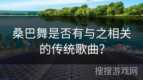 桑巴舞是否有与之相关的传统歌曲？