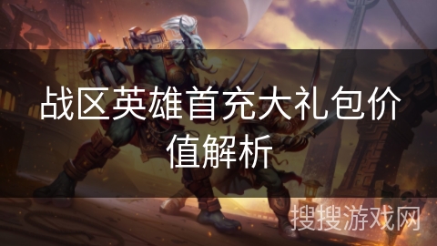 战区英雄首充大礼包价值解析 战区英雄首充大礼包价值解析