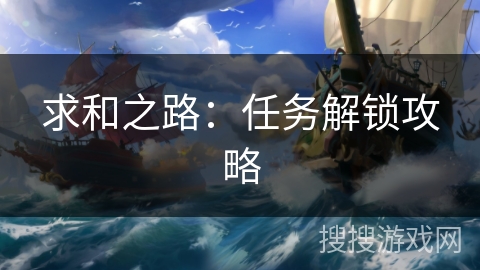 求和之路:任务解锁攻略 求和之路:任务解锁攻略