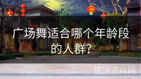 广场舞适合哪个年龄段的人群？