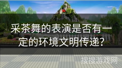 采茶舞的表演是否有一定的环境文明传递？