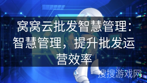 窝窝云批发智慧管理：智慧管理，提升批发运营效率