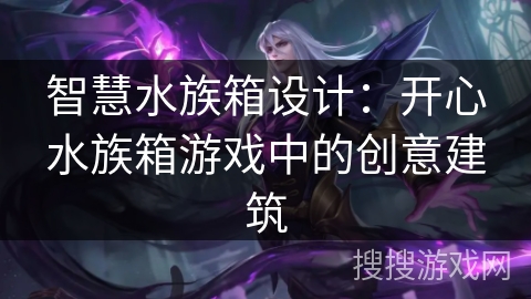 智慧水族箱设计：开心水族箱游戏中的创意建筑