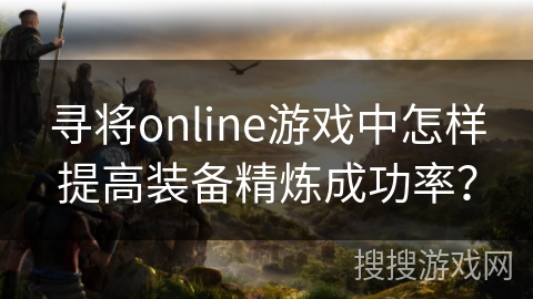 寻将online游戏中怎样提高装备精炼成功率？