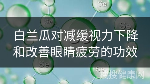 白兰瓜对减缓视力下降和改善眼睛疲劳的功效