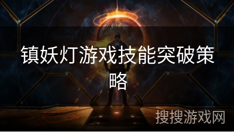 镇妖灯游戏技能突破策略