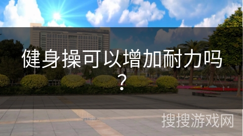 健身操可以增加耐力吗？