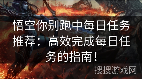 悟空你别跑中每日任务推荐:高效完成每日任务的指南! 悟空你别跑中每日任务推荐:高效完成每日任务的指南!