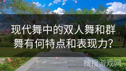 现代舞中的双人舞和群舞有何特点和表现力？