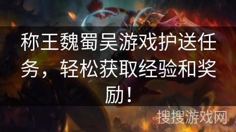 称王魏蜀吴游戏护送任务，轻松获取经验和奖励！