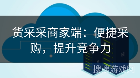 货采采商家端：便捷采购，提升竞争力