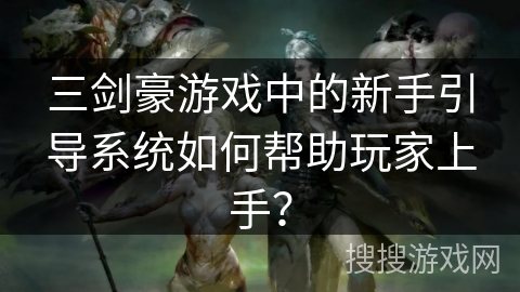 三剑豪游戏中的新手引导系统如何帮助玩家上手？