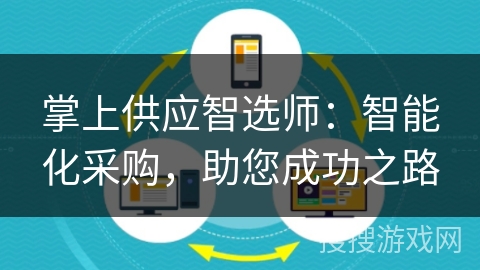 掌上供应智选师:智能化采购,助您成功之路 掌上供应智选师:智能化采购,助您成功之路