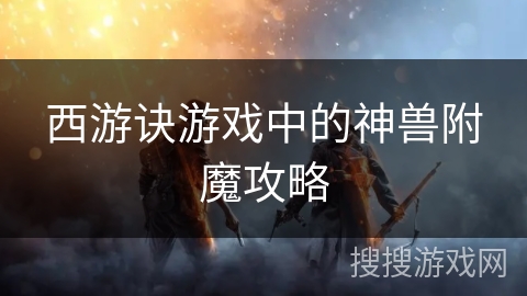 西游诀游戏中的神兽附魔攻略