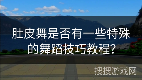 肚皮舞是否有一些特殊的舞蹈技巧教程？