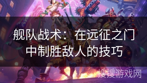 舰队战术：在远征之门中制胜敌人的技巧