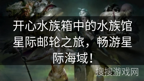 开心水族箱中的水族馆星际邮轮之旅，畅游星际海域！