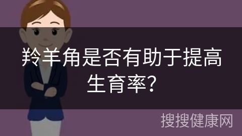 羚羊角是否有助于提高生育率？