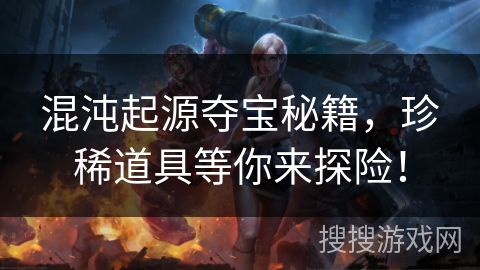 混沌起源夺宝秘籍，珍稀道具等你来探险！