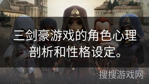 三剑豪游戏的角色心理剖析和性格设定。
