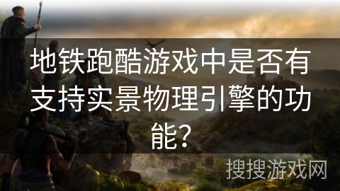 地铁跑酷游戏中是否有支持实景物理引擎的功能? 地铁跑酷游戏中是否有支持实景物理引擎的功能?