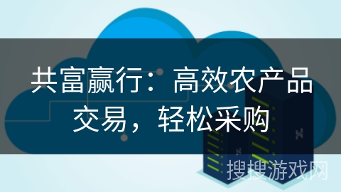 共富赢行：高效农产品交易，轻松采购