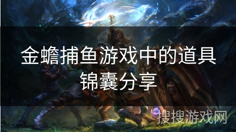 金蟾捕鱼游戏中的道具锦囊分享