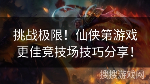 挑战极限!仙侠第游戏更佳竞技场技巧分享! 挑战极限!仙侠第游戏更佳竞技场技巧分享!