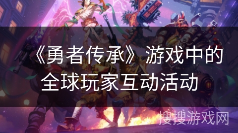 《勇者传承》游戏中的全球玩家互动活动 《勇者传承》游戏中的全球玩家互动活动