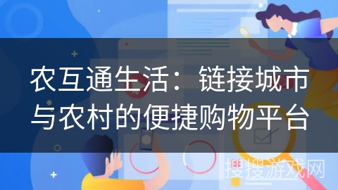 农互通生活:链接城市与农村的便捷购物平台 农互通生活:链接城市与农村的便捷购物平台