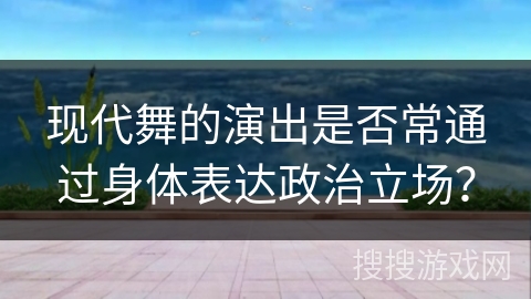 现代舞的演出是否常通过身体表达政治立场？