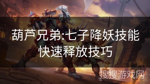 葫芦兄弟:七子降妖技能快速释放技巧