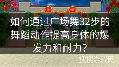如何通过广场舞32步的舞蹈动作提高身体的爆发力和耐力？