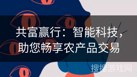 共富赢行：智能科技，助您畅享农产品交易