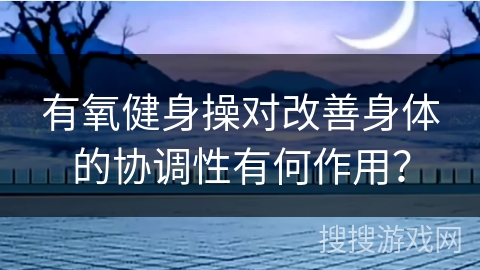 有氧健身操对改善身体的协调性有何作用？