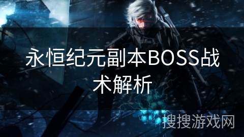 永恒纪元副本BOSS战术解析 永恒纪元副本BOSS战术解析