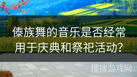 傣族舞的音乐是否经常用于庆典和祭祀活动？