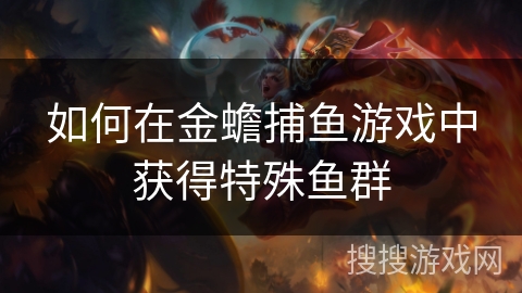 如何在金蟾捕鱼游戏中获得特殊鱼群