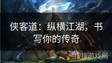 侠客道:纵横江湖,书写你的传奇 侠客道:纵横江湖,书写你的传奇