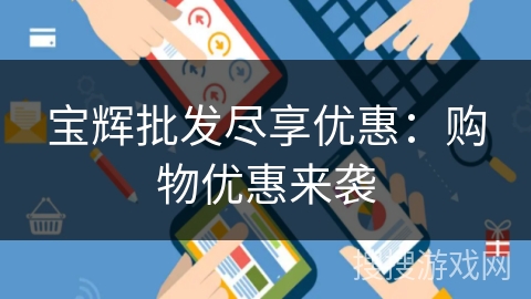 宝辉批发尽享优惠:购物优惠来袭 宝辉批发尽享优惠:购物优惠来袭