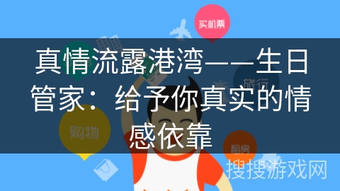 真情流露港湾——生日管家：给予你真实的情感依靠