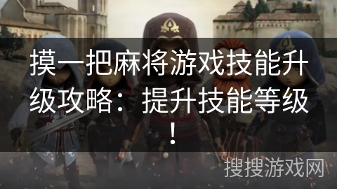 摸一把麻将游戏技能升级攻略：提升技能等级！