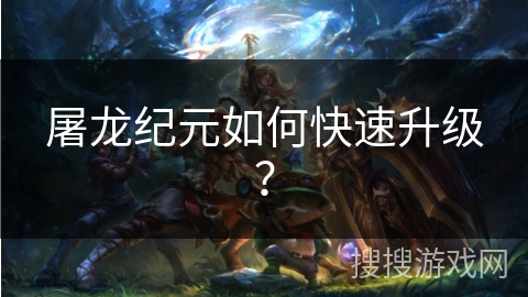 屠龙纪元如何快速升级? 屠龙纪元如何快速升级?